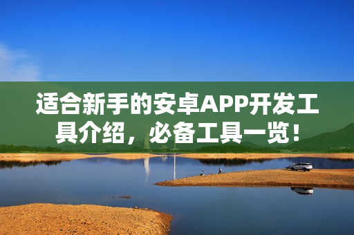 适合新手的安卓APP开发工具介绍，必备工具一览！