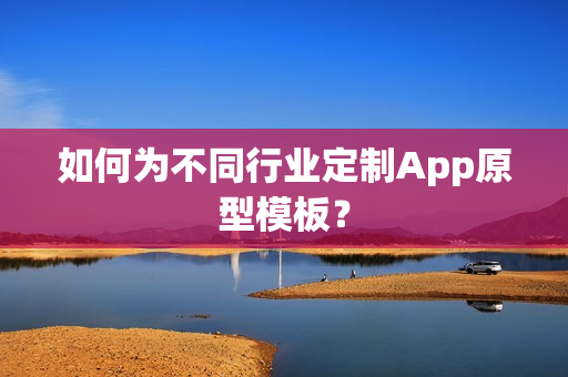 如何为不同行业定制App原型模板? 如何为不同行业定制App原型模板?