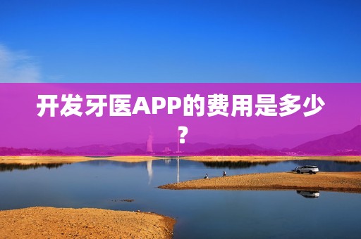 开发牙医APP的费用是多少？