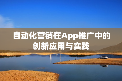 自动化营销在App推广中的创新应用与实践