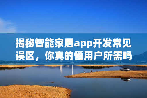 揭秘智能家居app开发常见误区,你真的懂用户所需吗? 揭秘智能家居app开发常见误区,你真的懂用户所需吗?