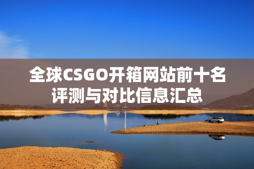 全球CSGO开箱网站前十名评测与对比信息汇总 全球CSGO开箱网站前十名评测与对比信息汇总