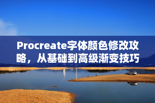 Procreate字体颜色修改攻略，从基础到高级渐变技巧