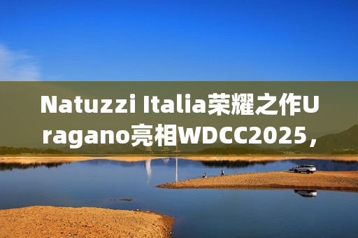 Natuzzi Italia荣耀之作Uragano亮相WDCC2025，以意式美学诠释可持续设计(“荣耀”)
