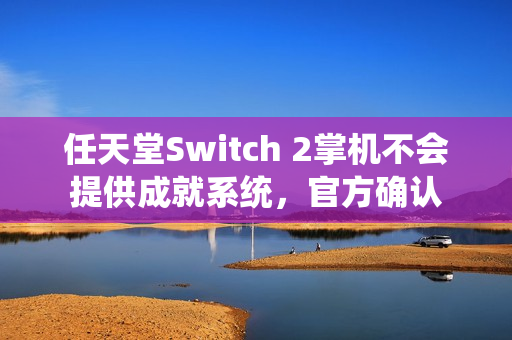 任天堂Switch 2掌机不会提供成就系统,官方确认 任天堂Switch 2掌机不会提供成就系统,官方确认