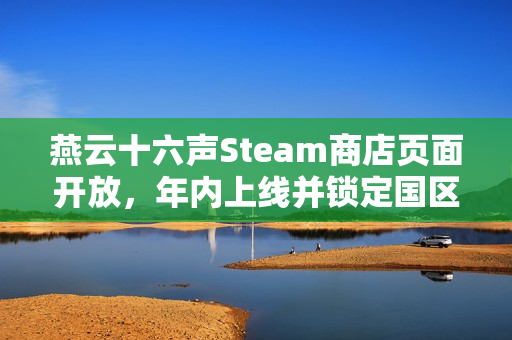 燕云十六声Steam商店页面开放，年内上线并锁定国区