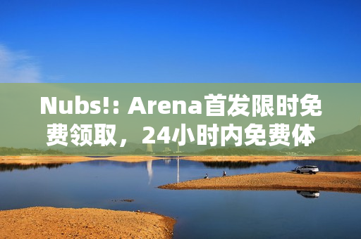Nubs!: Arena首发限时免费领取,24小时内免费体验! Nubs!: Arena首发限时免费领取,24小时内免费体验!