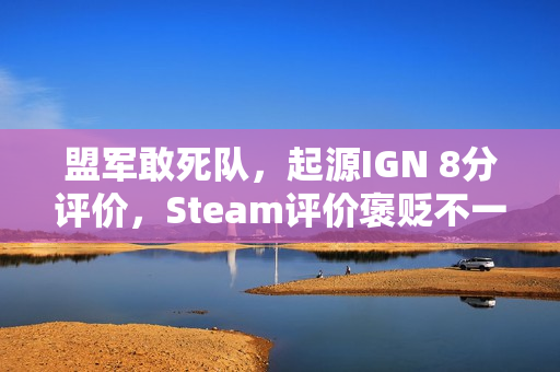 盟军敢死队,起源IGN 8分评价,Steam评价褒贬不一的游戏体验揭秘 盟军敢死队,起源IGN 8分评价,Steam评价褒贬不一的游戏体验揭秘