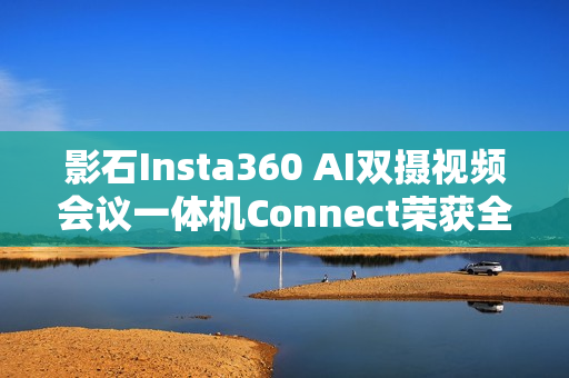 影石Insta360 AI双摄视频会议一体机Connect荣获全球顶级专业视听展会大奖