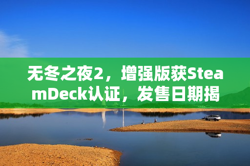无冬之夜2，增强版获SteamDeck认证，发售日期揭晓待定