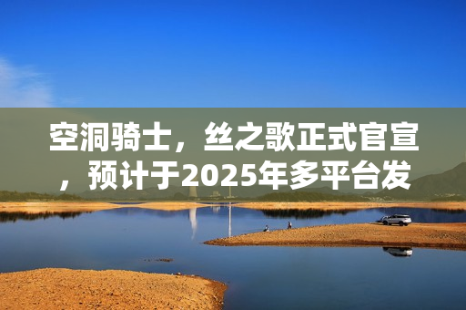 空洞骑士,丝之歌正式官宣,预计于2025年多平台发售! 空洞骑士,丝之歌正式官宣,预计于2025年多平台发售!