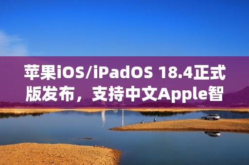 苹果iOS/iPadOS 18.4正式版发布,支持中文Apple智能的新功能来袭 苹果iOS/iPadOS 18.4正式版发布,支持中文Apple智能的新功能来袭