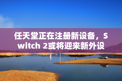任天堂正在注册新设备，Switch 2或将迎来新外设