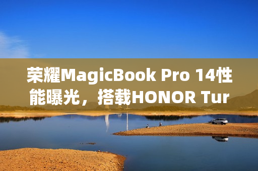 荣耀MagicBook Pro 14性能曝光，搭载HONOR Turbo X技术，实现80W满血性能释放