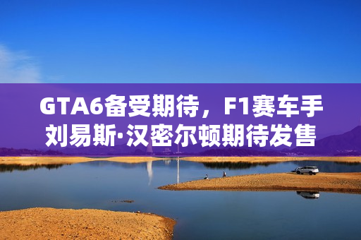 GTA6备受期待,F1赛车手刘易斯·汉密尔顿期待发售爽玩! GTA6备受期待,F1赛车手刘易斯·汉密尔顿期待发售爽玩!