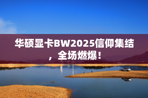华硕显卡BW2025信仰集结，全场燃爆！