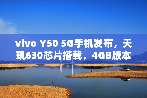 vivo Y50 5G手机发布，天玑630芯片搭载，4GB版本售价仅售1199元