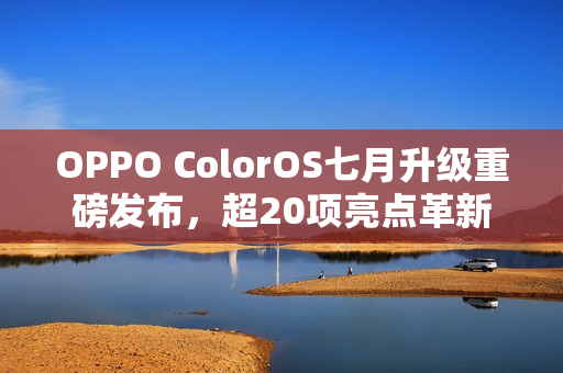 OPPO ColorOS七月升级重磅发布,超20项亮点革新与多项AI功能升级 OPPO ColorOS七月升级重磅发布,超20项亮点革新与多项AI功能升级