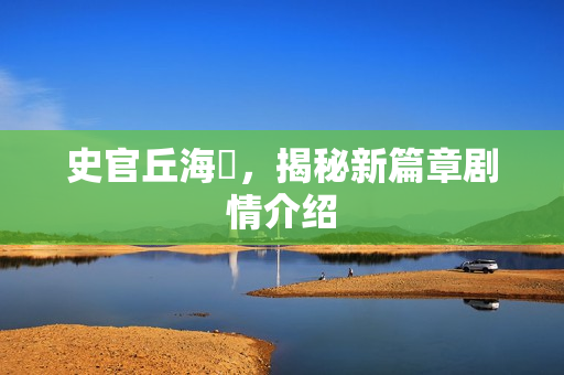 史官丘海昤，揭秘新篇章剧情介绍