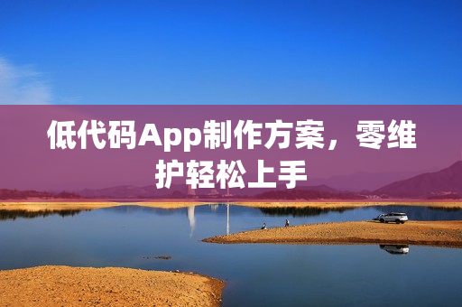 低代码App制作方案，零维护轻松上手
