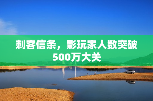 刺客信条，影玩家人数突破500万大关