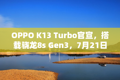 OPPO K13 Turbo官宣，搭载骁龙8s Gen3，7月21日发布