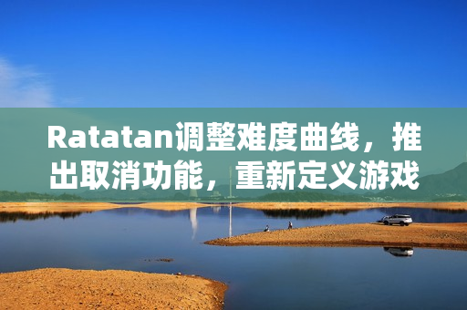 Ratatan调整难度曲线，推出取消功能，重新定义游戏体验