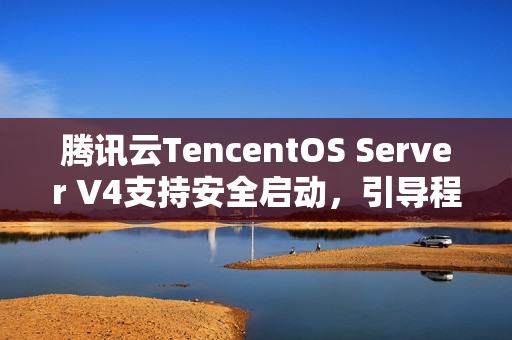 腾讯云TencentOS Server V4支持安全启动，引导程序获微软签名，企业级安全防护再升级