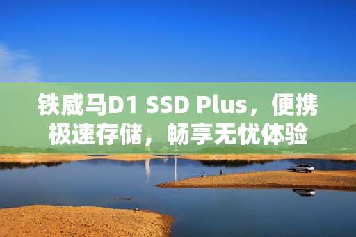铁威马D1 SSD Plus，便携极速存储，畅享无忧体验