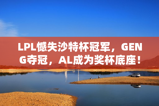LPL憾失沙特杯冠军,GENG夺冠,AL成为奖杯底座! LPL憾失沙特杯冠军,GENG夺冠,AL成为奖杯底座!