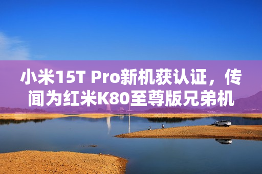 小米15T Pro新机获认证,传闻为红米K80至尊版兄弟机亮相! 小米15T Pro新机获认证,传闻为红米K80至尊版兄弟机亮相!