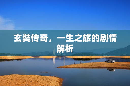 玄奘传奇，一生之旅的剧情解析