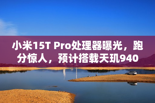 小米15T Pro处理器曝光，跑分惊人，预计搭载天玑9400+芯片