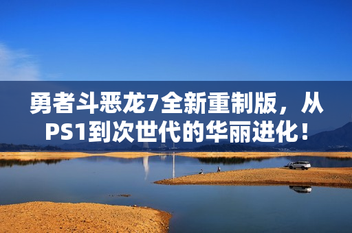 勇者斗恶龙7全新重制版,从PS1到次世代的华丽进化! 勇者斗恶龙7全新重制版,从PS1到次世代的华丽进化!