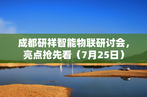 成都研祥智能物联研讨会,亮点抢先看(7月25日) 成都研祥智能物联研讨会,亮点抢先看(7月25日)