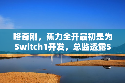 咚奇刚,蕉力全开最初是为Switch1开发,总监透露Switch2更理想,引发期待! 咚奇刚,蕉力全开最初是为Switch1开发,总监透露Switch2更理想,引发期待!
