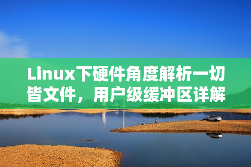 Linux下硬件角度解析一切皆文件，用户级缓冲区详解