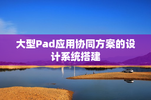 大型Pad应用协同方案的设计系统搭建