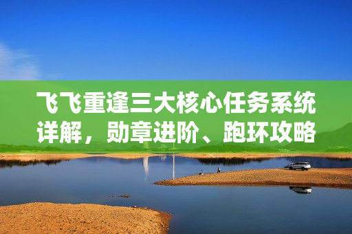飞飞重逢三大核心任务系统详解，勋章进阶、跑环攻略与悬赏冲星指南