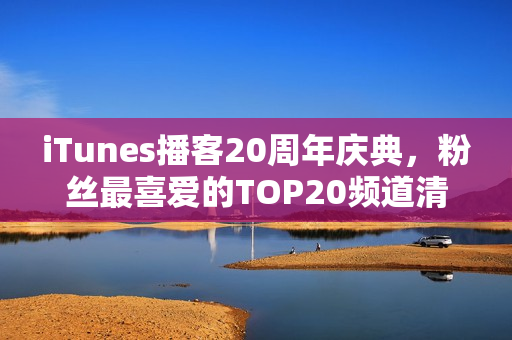 iTunes播客20周年庆典，粉丝最喜爱的TOP20频道清单发布