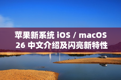 苹果新系统 iOS / macOS 26 中文介绍及闪亮新特性介绍上线官网