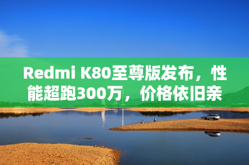 Redmi K80至尊版发布，性能超跑300万，价格依旧亲民，仅需2599元起