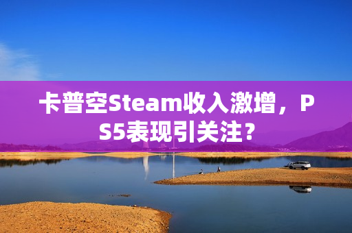 卡普空Steam收入激增，PS5表现引关注？