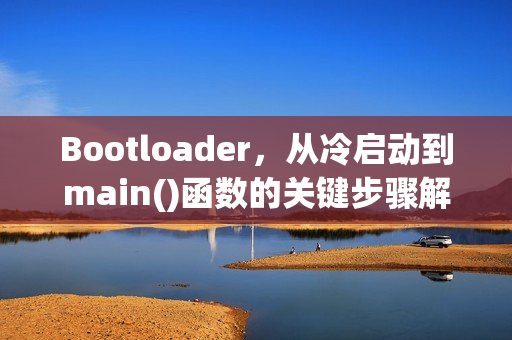 Bootloader，从冷启动到main()函数的关键步骤解析