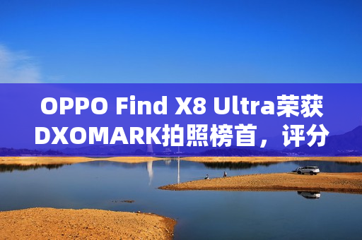 OPPO Find X8 Ultra荣获DXOMARK拍照榜首，评分高达169