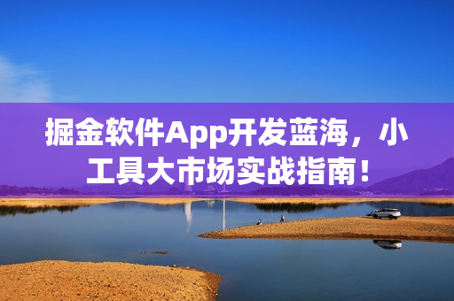 掘金软件App开发蓝海，小工具大市场实战指南！
