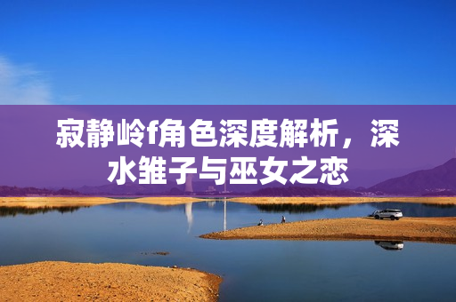 寂静岭f角色深度解析，深水雏子与巫女之恋