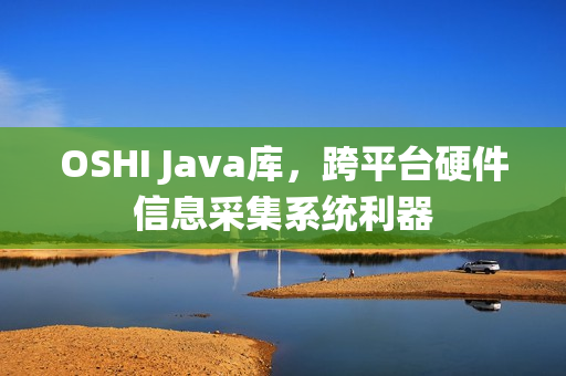 OSHI Java库，跨平台硬件信息采集系统利器