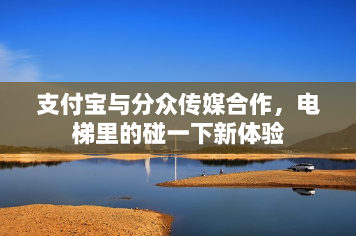 支付宝与分众传媒合作，电梯里的碰一下新体验