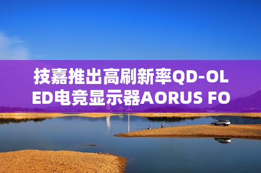 技嘉推出高刷新率QD-OLED电竞显示器AORUS FO27Q5P,500Hz刷新率正式上市 技嘉推出高刷新率QD-OLED电竞显示器AORUS FO27Q5P,500Hz刷新率正式上市